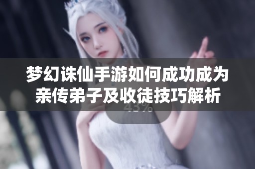 梦幻诛仙手游如何成功成为亲传弟子及收徒技巧解析