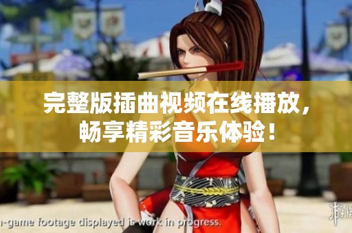 完整版插曲视频在线播放，畅享精彩音乐体验！