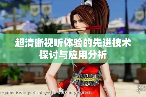 超清晰视听体验的先进技术探讨与应用分析