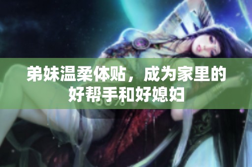 弟妹温柔体贴，成为家里的好帮手和好媳妇