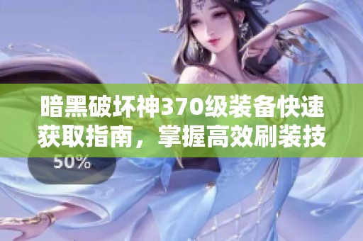 暗黑破坏神370级装备快速获取指南，掌握高效刷装技巧！