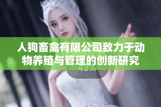 人狗畜禽有限公司致力于动物养殖与管理的创新研究