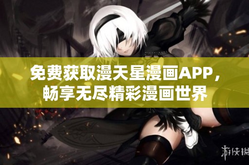 免费获取漫天星漫画APP，畅享无尽精彩漫画世界