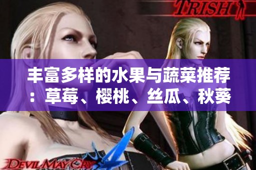 丰富多样的水果与蔬菜推荐：草莓、樱桃、丝瓜、秋葵等美味合集