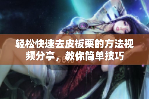 轻松快速去皮板栗的方法视频分享，教你简单技巧