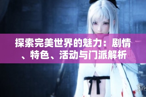 探索完美世界的魅力：剧情、特色、活动与门派解析