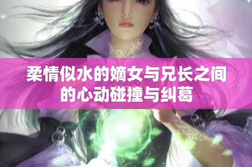 柔情似水的嫡女与兄长之间的心动碰撞与纠葛