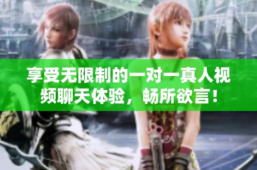 享受无限制的一对一真人视频聊天体验，畅所欲言！
