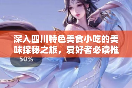 深入四川特色美食小吃的美味探秘之旅，爱好者必读推荐指南