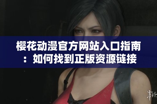 樱花动漫官方网站入口指南：如何找到正版资源链接