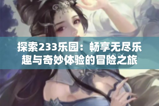 探索233乐园：畅享无尽乐趣与奇妙体验的冒险之旅