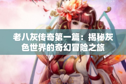 老八灰传奇第一篇：揭秘灰色世界的奇幻冒险之旅