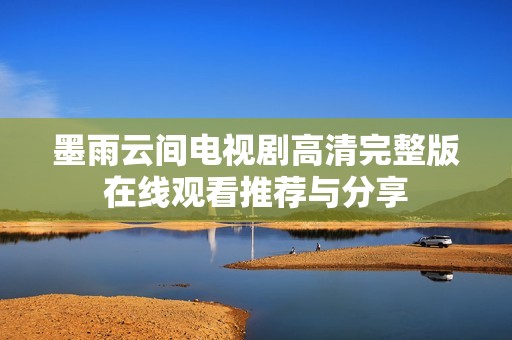 墨雨云间电视剧高清完整版在线观看推荐与分享