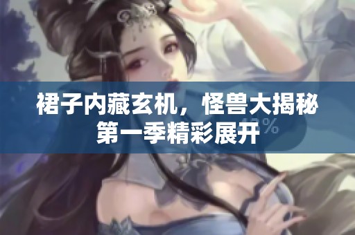 裙子内藏玄机，怪兽大揭秘第一季精彩展开