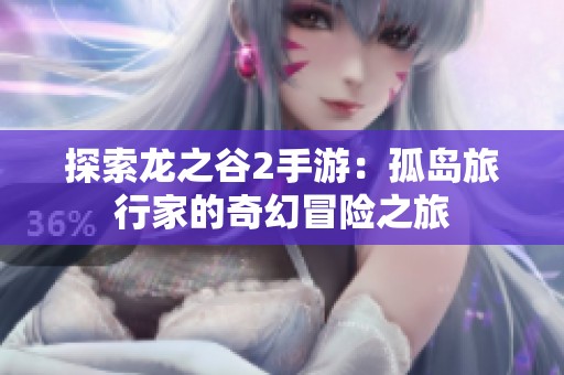 探索龙之谷2手游：孤岛旅行家的奇幻冒险之旅