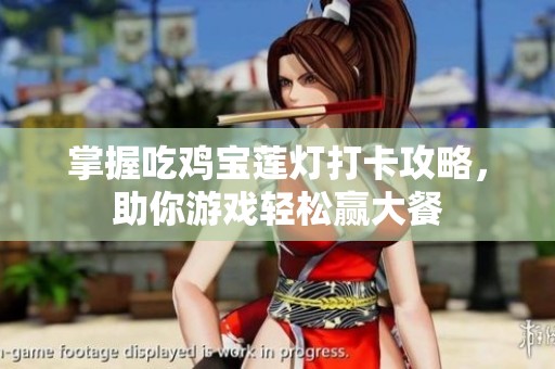 掌握吃鸡宝莲灯打卡攻略，助你游戏轻松赢大餐