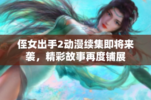 侄女出手2动漫续集即将来袭，精彩故事再度铺展