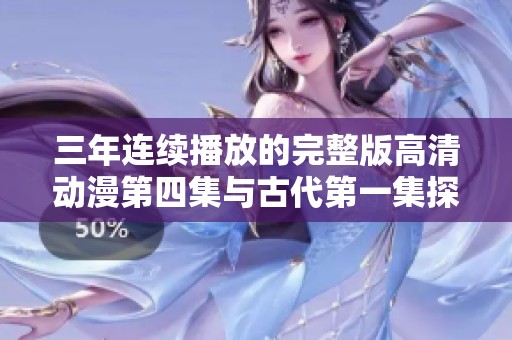三年连续播放的完整版高清动漫第四集与古代第一集探秘之旅