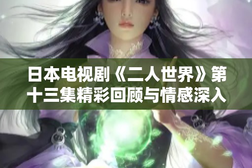 日本电视剧《二人世界》第十三集精彩回顾与情感深入分析