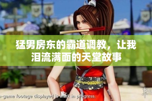 猛男房东的霸道调教，让我泪流满面的天堂故事