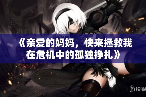 《亲爱的妈妈，快来拯救我在危机中的孤独挣扎》