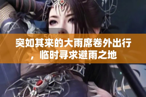 突如其来的大雨席卷外出行，临时寻求避雨之地