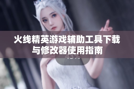 火线精英游戏辅助工具下载与修改器使用指南