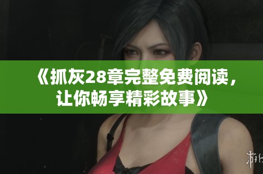 《抓灰28章完整免费阅读，让你畅享精彩故事》