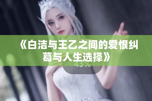 《白洁与王乙之间的爱恨纠葛与人生选择》