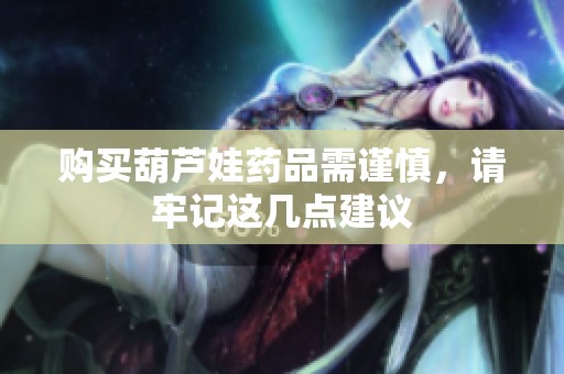 购买葫芦娃药品需谨慎，请牢记这几点建议