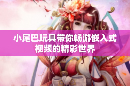小尾巴玩具带你畅游嵌入式视频的精彩世界