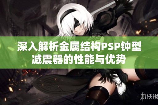 深入解析金属结构PSP钟型减震器的性能与优势