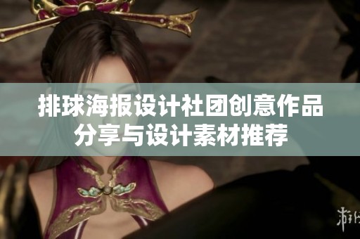 排球海报设计社团创意作品分享与设计素材推荐