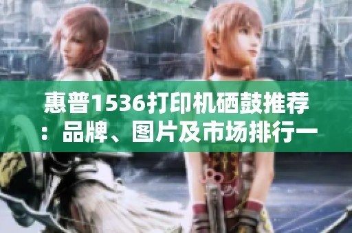 惠普1536打印机硒鼓推荐：品牌、图片及市场排行一览