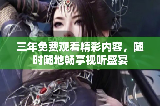 三年免费观看精彩内容，随时随地畅享视听盛宴