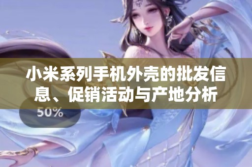 小米系列手机外壳的批发信息、促销活动与产地分析