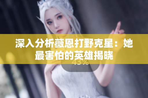 深入分析薇恩打野克星：她最害怕的英雄揭晓