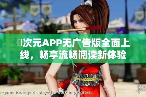 囧次元APP无广告版全面上线，畅享流畅阅读新体验