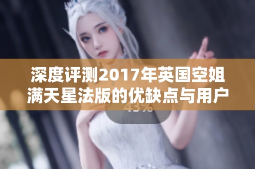 深度评测2017年英国空姐满天星法版的优缺点与用户反馈