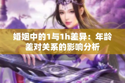 婚姻中的1与1h差异：年龄差对关系的影响分析