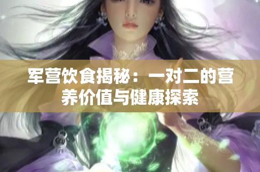 军营饮食揭秘：一对二的营养价值与健康探索