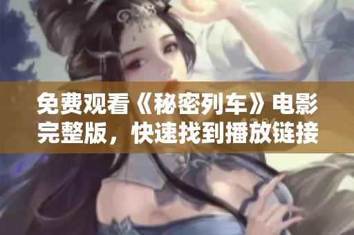 免费观看《秘密列车》电影完整版，快速找到播放链接