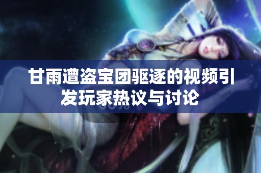 甘雨遭盗宝团驱逐的视频引发玩家热议与讨论