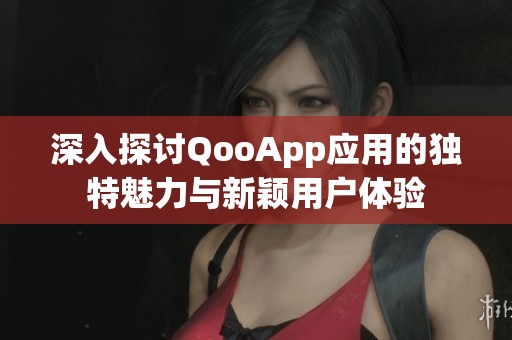深入探讨QooApp应用的独特魅力与新颖用户体验