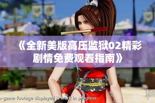 《全新美版高压监狱02精彩剧情免费观看指南》