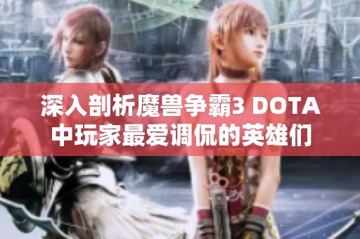 深入剖析魔兽争霸3 DOTA中玩家最爱调侃的英雄们