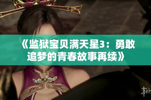 《监狱宝贝满天星3：勇敢追梦的青春故事再续》