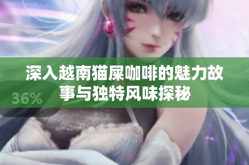 深入越南猫屎咖啡的魅力故事与独特风味探秘
