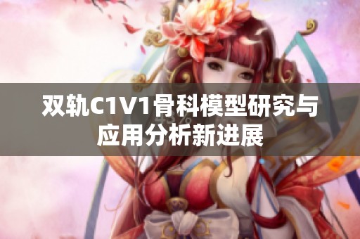 双轨C1V1骨科模型研究与应用分析新进展