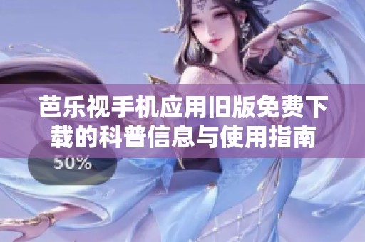 芭乐视手机应用旧版免费下载的科普信息与使用指南